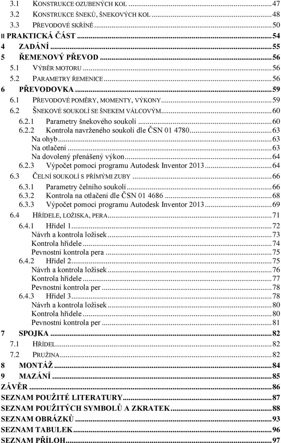 .. 63 Na ohyb... 63 Na otlačení... 63 Na dovolený přenášený výkon... 64 6.2.3 Výpočet pomocí programu Autodesk Inventor 2013... 64 6.3 ČELNÍ SOUKOLÍ S PŘÍMÝMI ZUBY... 66 6.3.1 Parametry čelního soukolí.