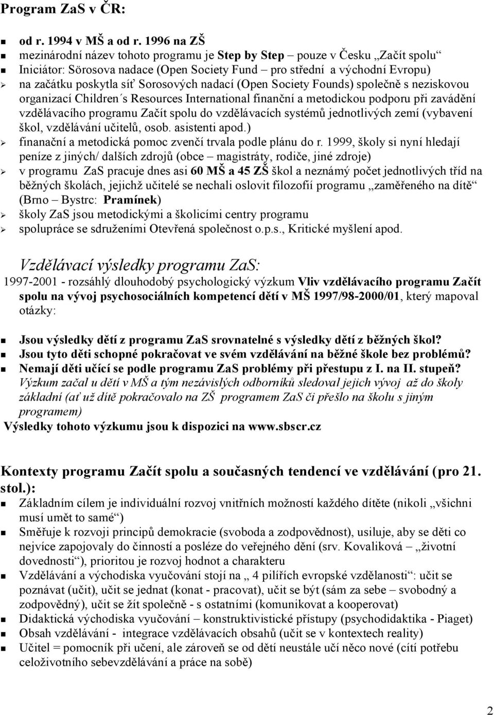 nadací (Open Society Founds) společně s neziskovou organizací Children s Resources International finanční a metodickou podporu při zavádění vzdělávacího programu Začít spolu do vzdělávacích systémů