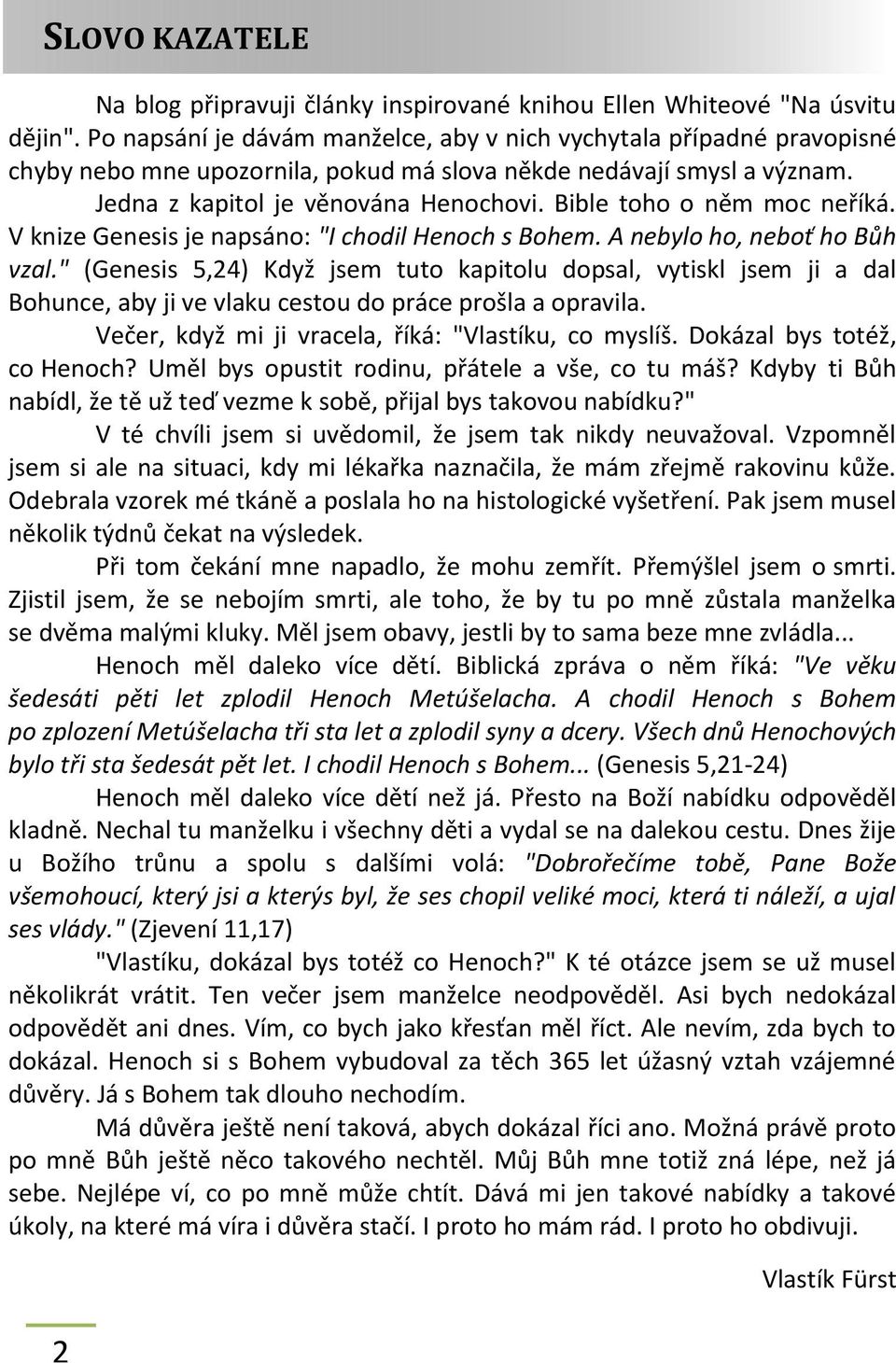 Bible toho o něm moc neříká. V knize Genesis je napsáno: "I chodil Henoch s Bohem. A nebylo ho, neboť ho Bůh vzal.