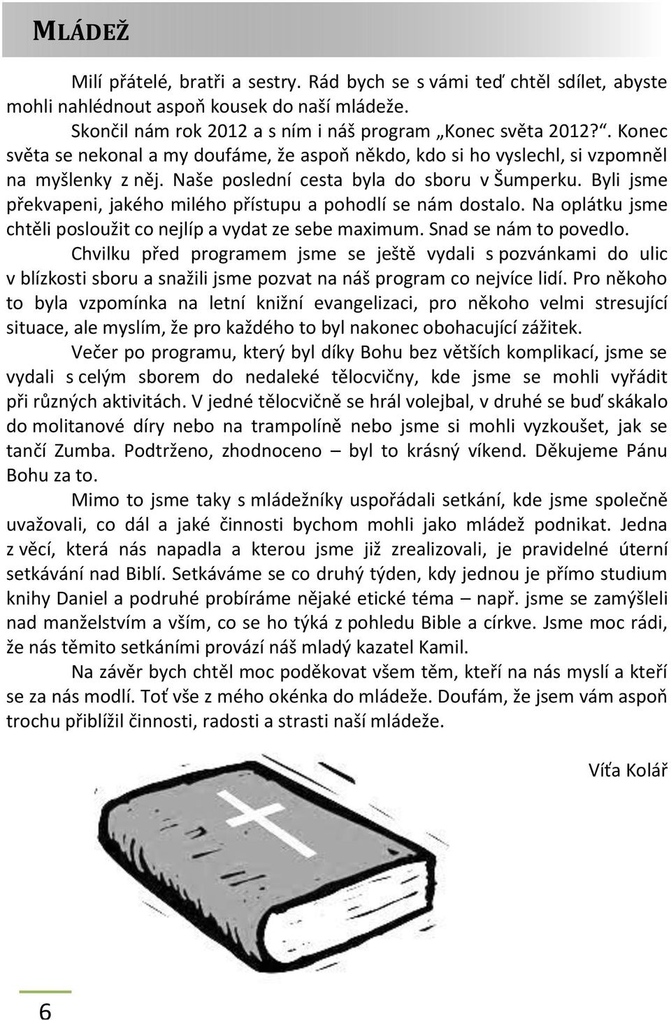 Byli jsme překvapeni, jakého milého přístupu a pohodlí se nám dostalo. Na oplátku jsme chtěli posloužit co nejlíp a vydat ze sebe maximum. Snad se nám to povedlo.