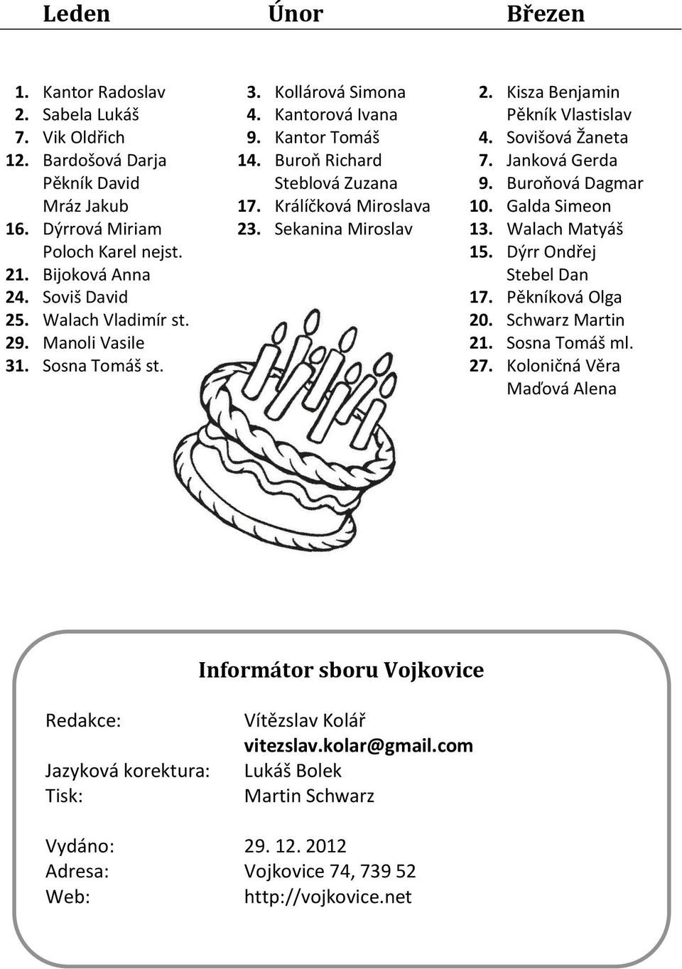 Kisza Benjamin Pěkník Vlastislav 4. Sovišová Žaneta 7. Janková Gerda 9. Buroňová Dagmar 10. Galda Simeon 13. Walach Matyáš 15. Dýrr Ondřej Stebel Dan 17. Pěkníková Olga 20. Schwarz Martin 21.