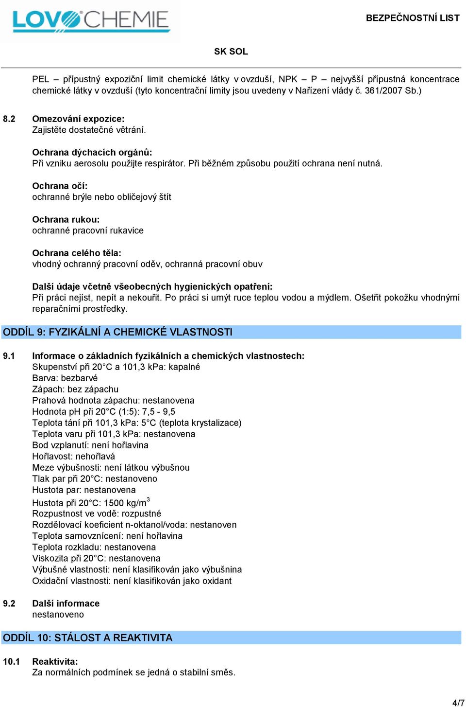 Ochrana očí: ochranné brýle nebo obličejový štít Ochrana rukou: ochranné pracovní rukavice Ochrana celého těla: vhodný ochranný pracovní oděv, ochranná pracovní obuv Další údaje včetně všeobecných