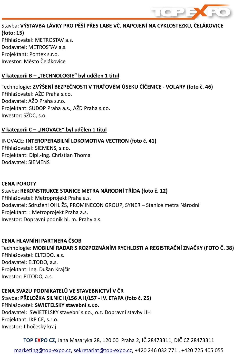 46) Přihlašovatel: AŽD Praha s.r.o. Dodavatel: AŽD Praha s.r.o. Projektant: SUDOP Praha a.s., AŽD Praha s.r.o. Investor: SŽDC, s.o. V kategorii C INOVACE byl udělen 1 titul INOVACE: INTEROPERABILNÍ LOKOMOTIVA VECTRON (foto č.