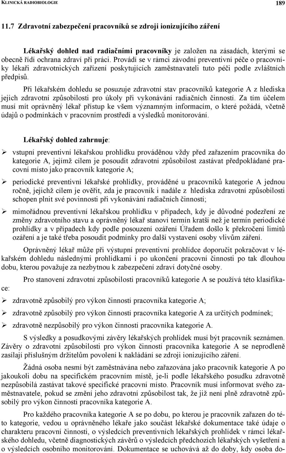 Provádí se v rámci závodní preventivní péče o pracovníky lékaři zdravotnických zařízení poskytujících zaměstnavateli tuto péči podle zvláštních předpisů.