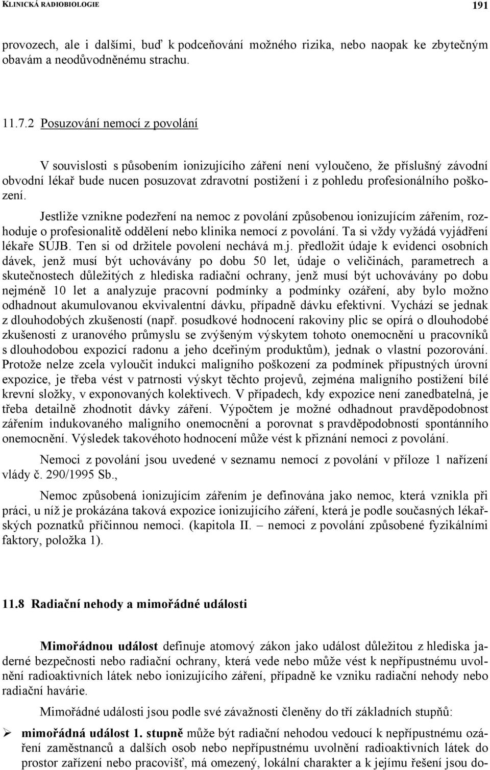 poškození. Jestliže vznikne podezření na nemoc z povolání způsobenou ionizujícím zářením, rozhoduje o profesionalitě oddělení nebo klinika nemocí z povolání. Ta si vždy vyžádá vyjádření lékaře SÚJB.