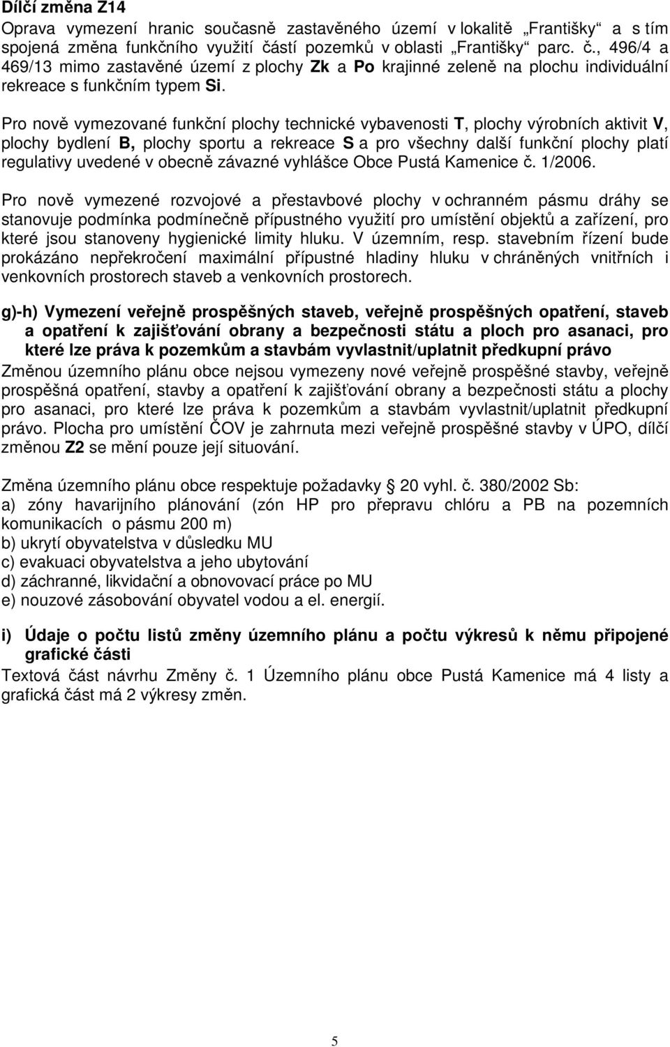 Pro nově vymezované funkční plochy technické vybavenosti T, plochy výrobních aktivit V, plochy bydlení B, plochy sportu a rekreace S a pro všechny další funkční plochy platí regulativy uvedené v