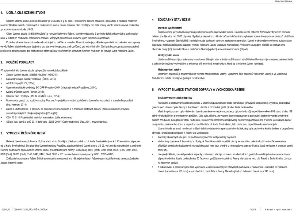 Územní plán Prostějov pro další rozvoj tohoto území stanovil podmínku zpracování územní studie ÚS-09.
