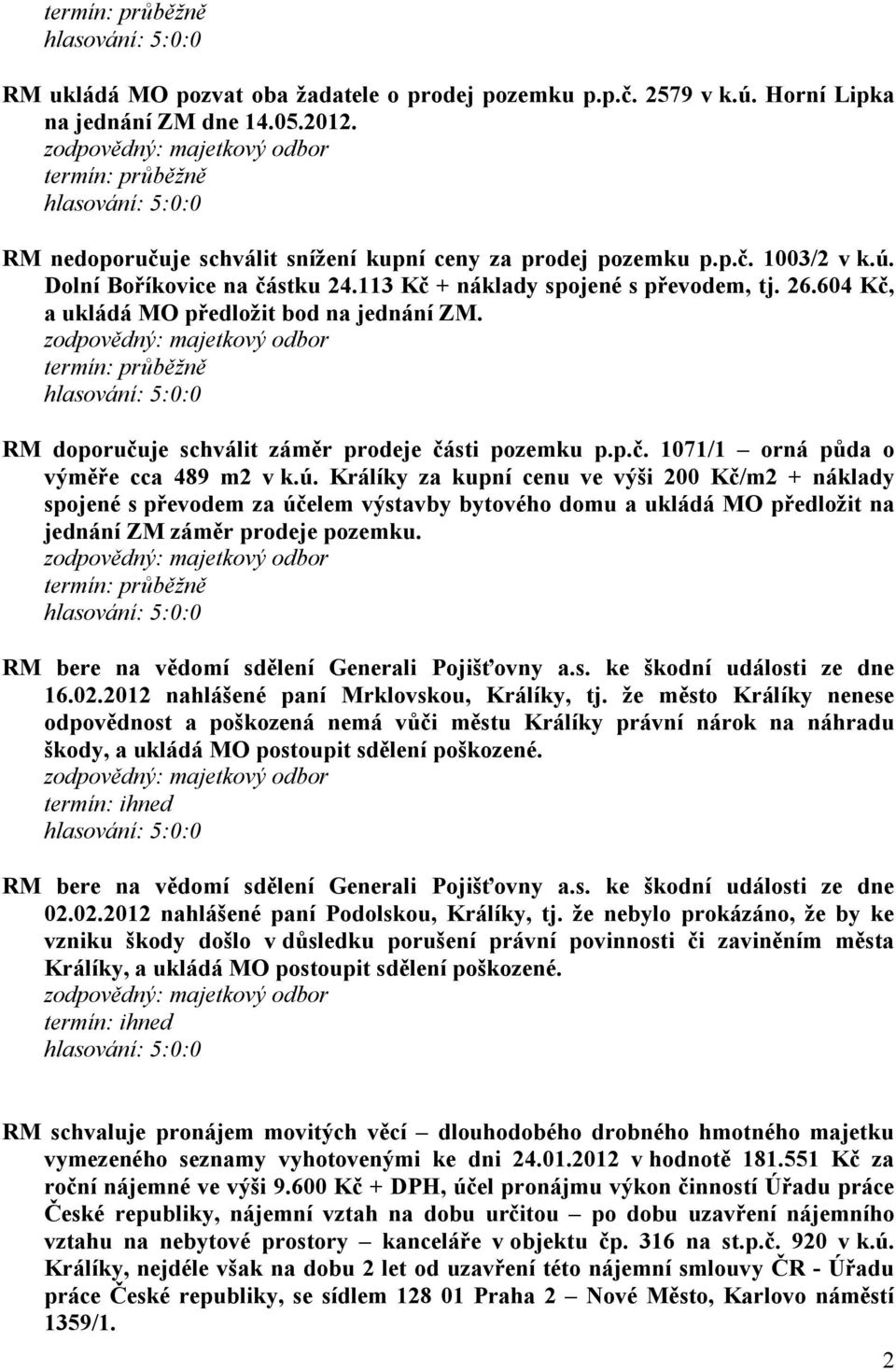 Králíky za kupní cenu ve výši 200 Kč/m2 + náklady spojené s převodem za účelem výstavby bytového domu a ukládá MO předložit na jednání ZM záměr prodeje pozemku. 16.02.