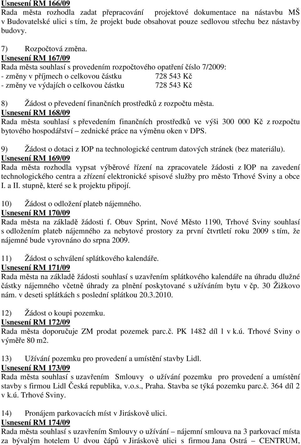 Usnesení RM 167/09 Rada města souhlasí s provedením rozpočtového opatření číslo 7/2009: - změny v příjmech o celkovou částku 728 543 Kč - změny ve výdajích o celkovou částku 728 543 Kč 8) Žádost o