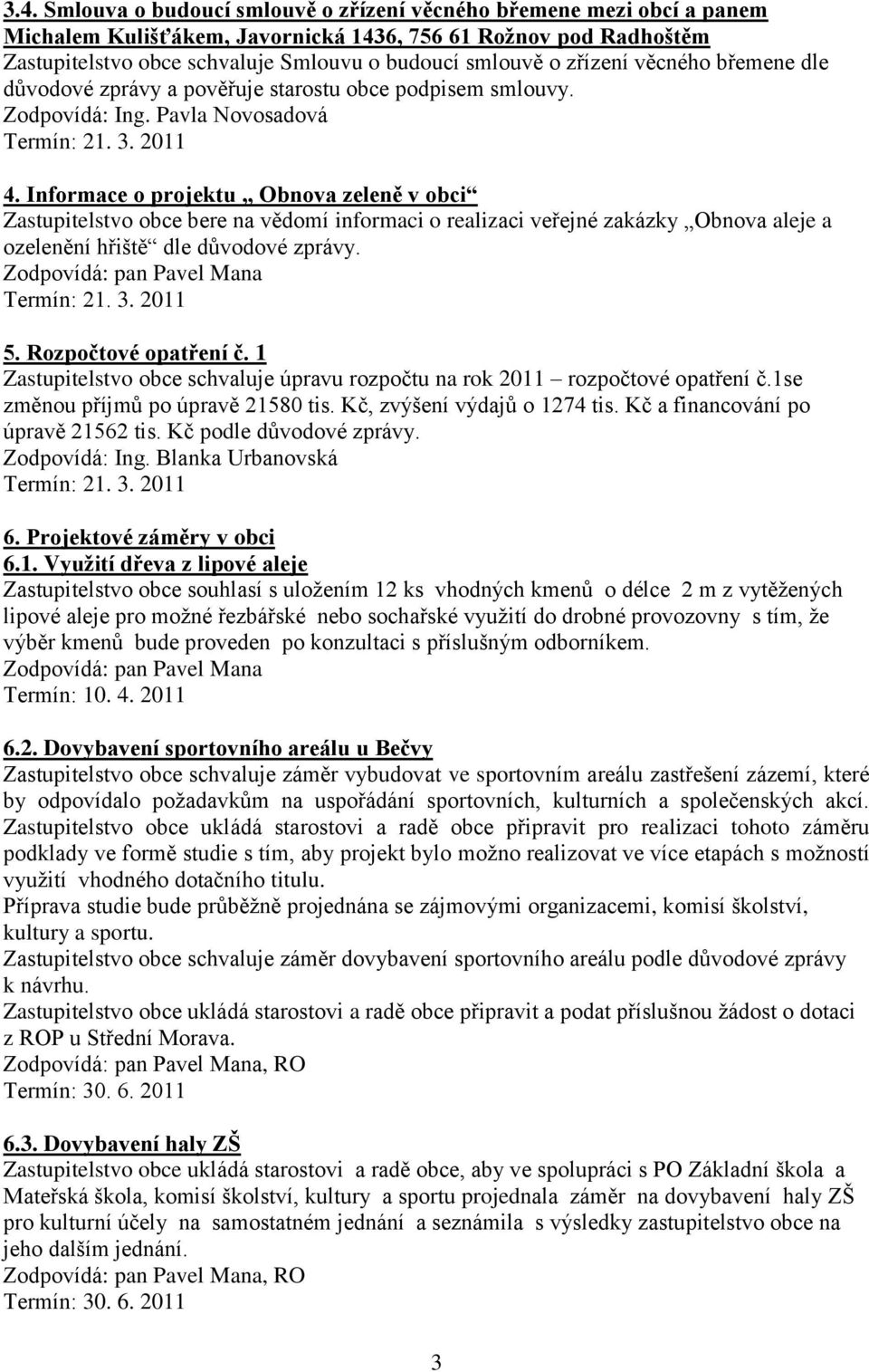 Informace o projektu Obnova zeleně v obci Zastupitelstvo obce bere na vědomí informaci o realizaci veřejné zakázky Obnova aleje a ozelenění hřiště dle důvodové zprávy. 5. Rozpočtové opatření č.