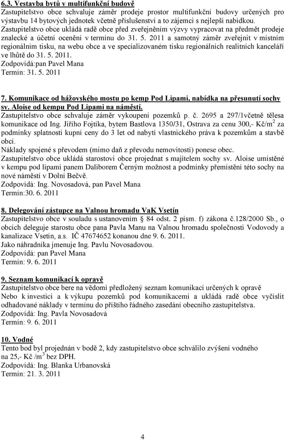 2011 a samotný záměr zveřejnit v místním regionálním tisku, na webu obce a ve specializovaném tisku regionálních realitních kanceláří ve lhůtě do 31. 5. 2011. Zodpovídá:pan Pavel Mana Termín: 31. 5. 2011 7.