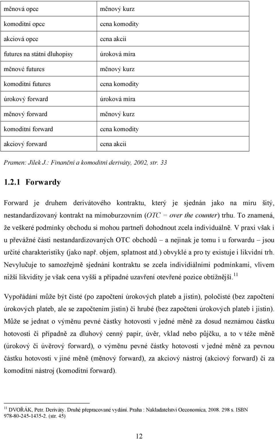 02, str. 33 1.2.1 Forwardy Forward je druhem derivátového kontraktu, který je sjednán jako na míru šitý, nestandardizovaný kontrakt na mimoburzovním (OTC = over the counter) trhu.