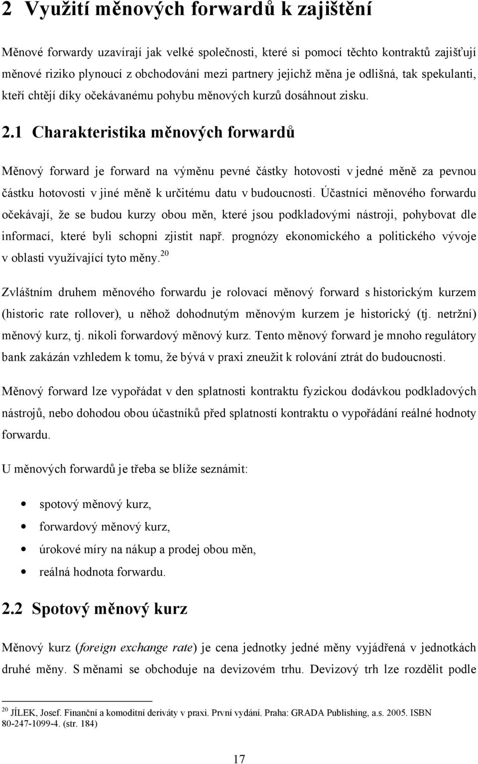 1 Charakteristika měnových forwardů Měnový forward je forward na výměnu pevné částky hotovosti v jedné měně za pevnou částku hotovosti v jiné měně k určitému datu v budoucnosti.