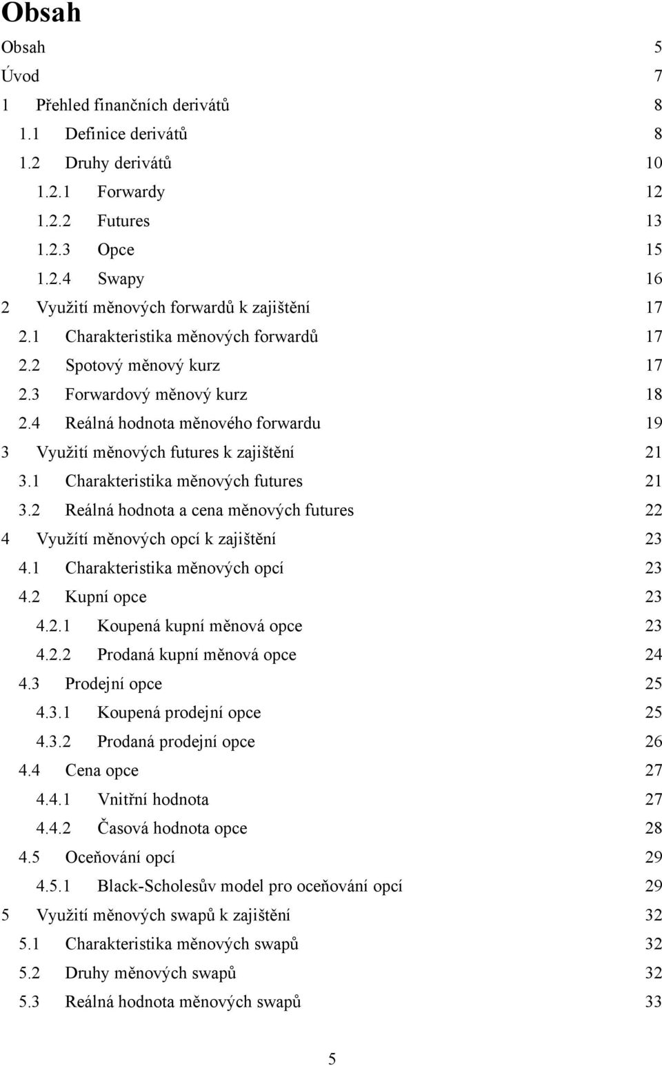 1 Charakteristika měnových futures 21 3.2 Reálná hodnota a cena měnových futures 22 4 Využítí měnových opcí k zajištění 23 4.1 Charakteristika měnových opcí 23 4.2 Kupní opce 23 4.2.1 Koupená kupní měnová opce 23 4.