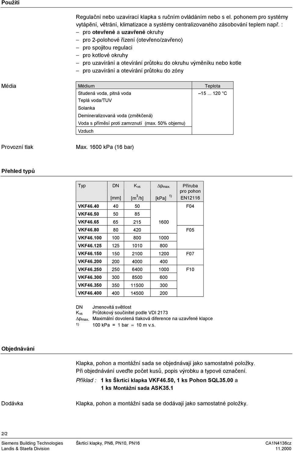 otevírání průtoku do zóny Média Médium Teplota Studená voda, pitná voda 15... 120 C Teplá voda/tuv Solanka Demineralizovaná voda (změkčená) Voda s příměsí proti zamrznutí (max.