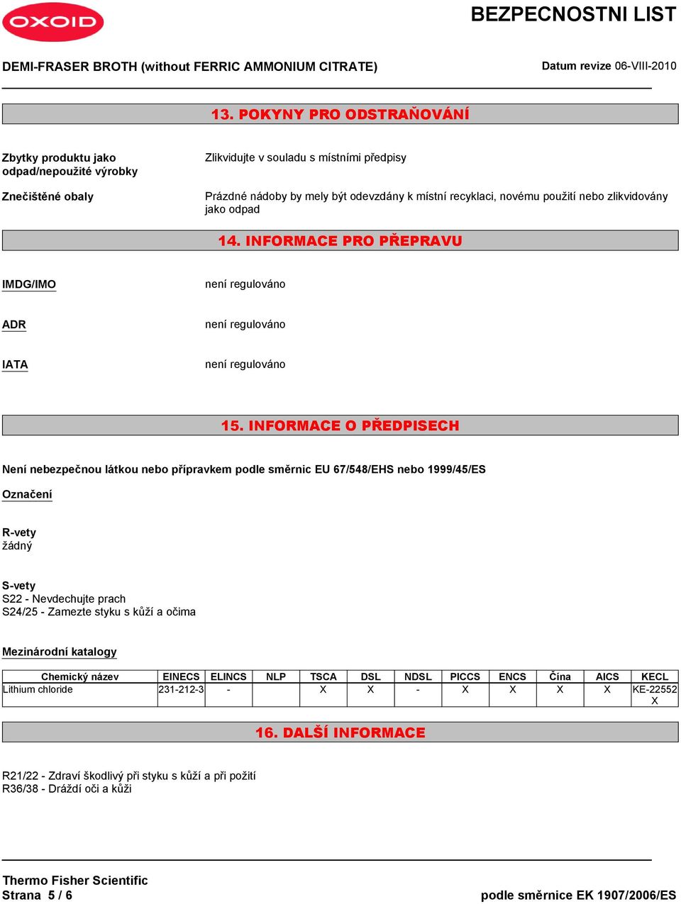 INFORMACE O PŘEDPISECH Není nebezpečnou látkou nebo přípravkem podle směrnic EU 67/548/EHS nebo 1999/45/ES Označení R-vety žádný S-vety S22 - Nevdechujte prach S24/25 - Zamezte styku s kůží a očima