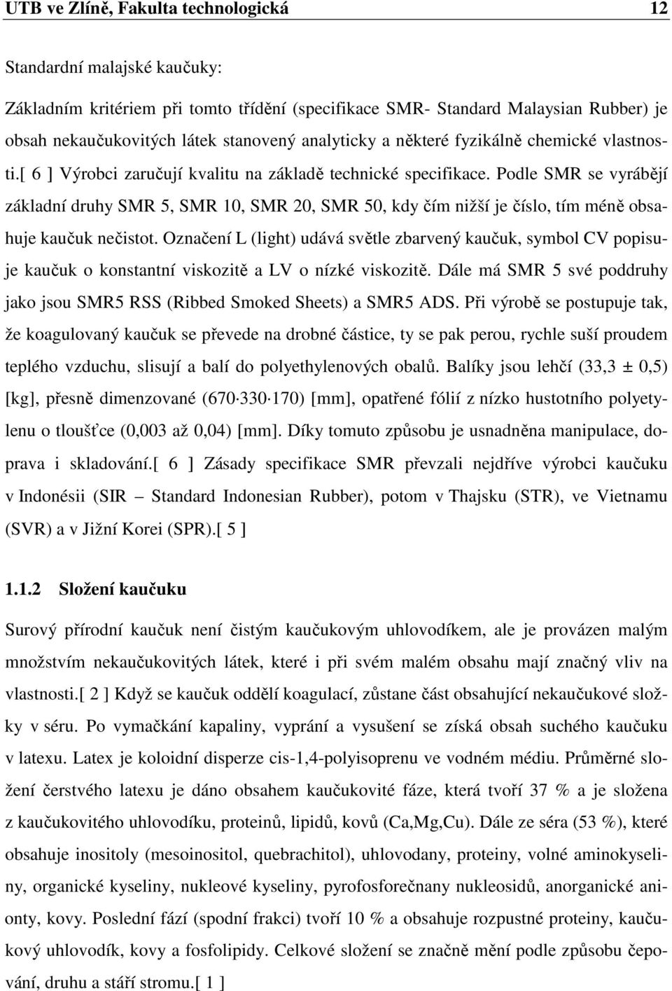 Podle SMR se vyrábějí základní druhy SMR 5, SMR 10, SMR 20, SMR 50, kdy čím nižší je číslo, tím méně obsahuje kaučuk nečistot.