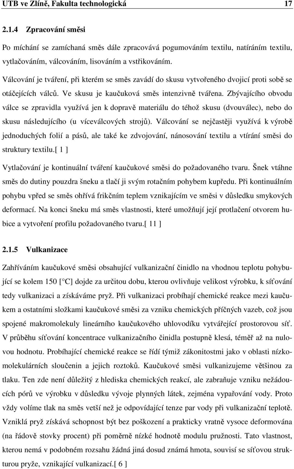 Zbývajícího obvodu válce se zpravidla využívá jen k dopravě materiálu do téhož skusu (dvouválec), nebo do skusu následujícího (u víceválcových strojů).