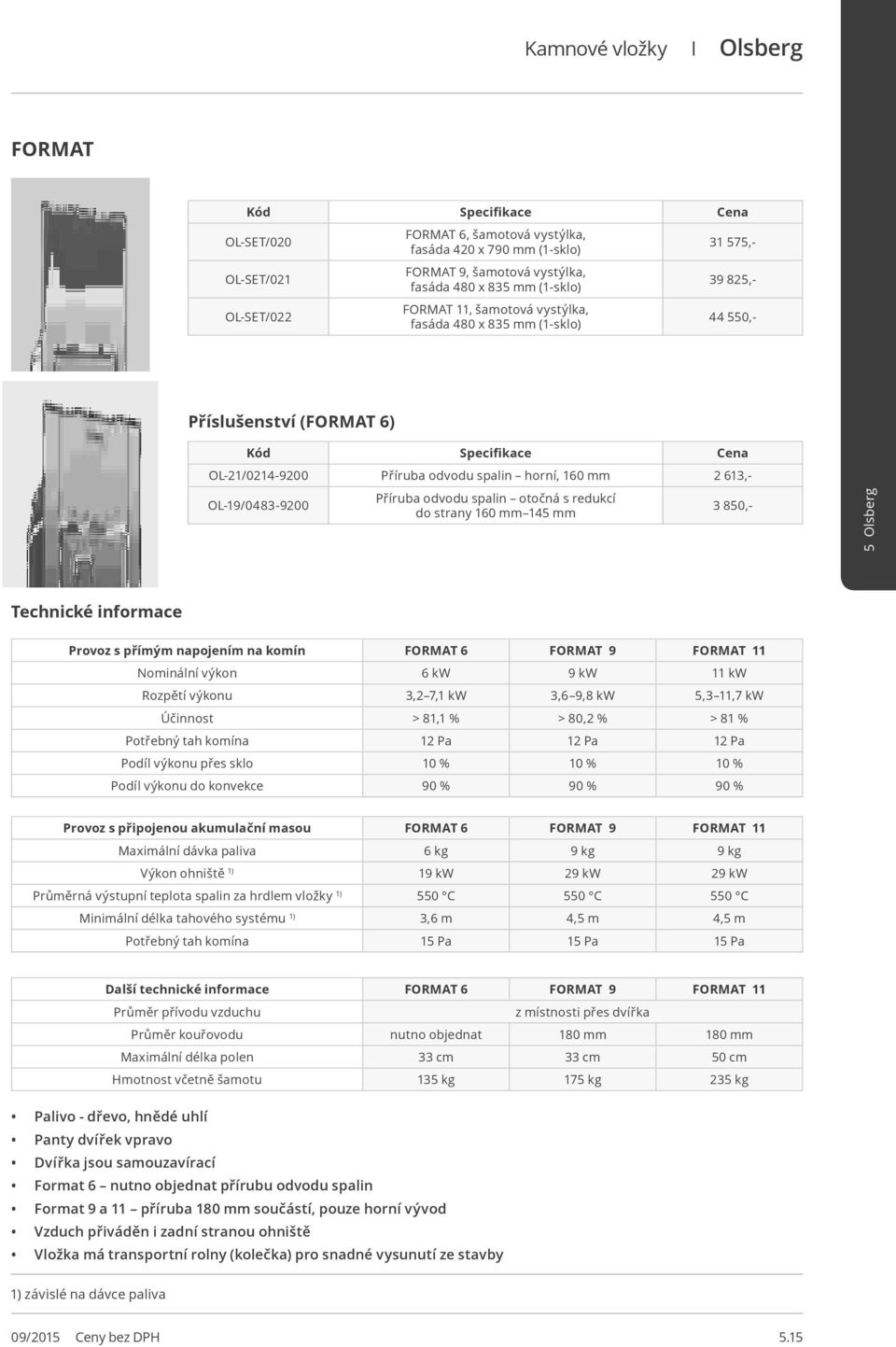 otočná s redukcí do strany 160 mm 145 mm 3 850,- Technické informace Provoz s přímým napojením na komín FORMAT 6 FORMAT 9 FORMAT 11 Nominální výkon 6 kw 9 kw 11 kw Rozpětí výkonu 3,2 7,1 kw 3,6 9,8