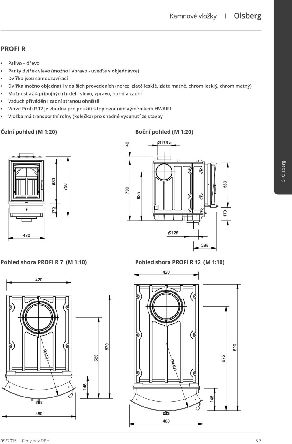 Vzduch přiváděn i zadní stranou ohniště Verze Profi R 12 je vhodná pro použití s teplovodním výměníkem HWAR L Vložka má transportní rolny (kolečka) pro