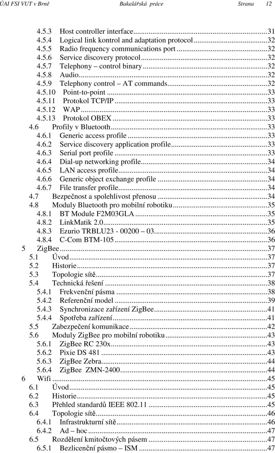 ..33 4.6.1 Generic access profile...33 4.6.2 Service discovery application profile...33 4.6.3 Serial port profile...33 4.6.4 Dial-up networking profile...34 4.6.5 LAN access profile...34 4.6.6 Generic object exchange profile.