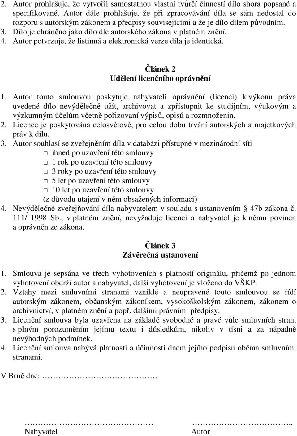 Dílo je chráněno jako dílo dle autorského zákona v platném znění. 4. Autor potvrzuje, že listinná a elektronická verze díla je identická. Článek 2 Udělení licenčního oprávnění 1.