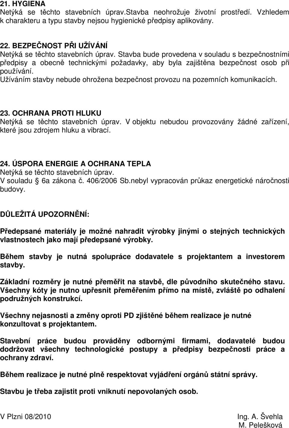 Užíváním stavby nebude ohrožena bezpečnost provozu na pozemních komunikacích. 23. OCHRANA PROTI HLUKU Netýká se těchto stavebních úprav.