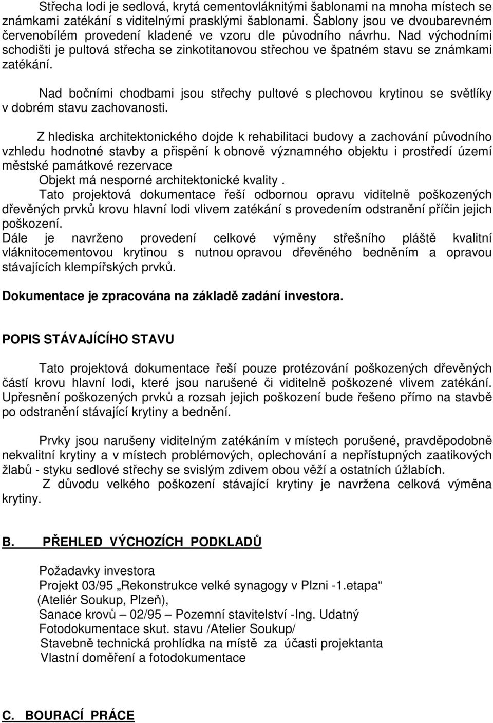 Nad bočními chodbami jsou střechy pultové s plechovou krytinou se světlíky v dobrém stavu zachovanosti.