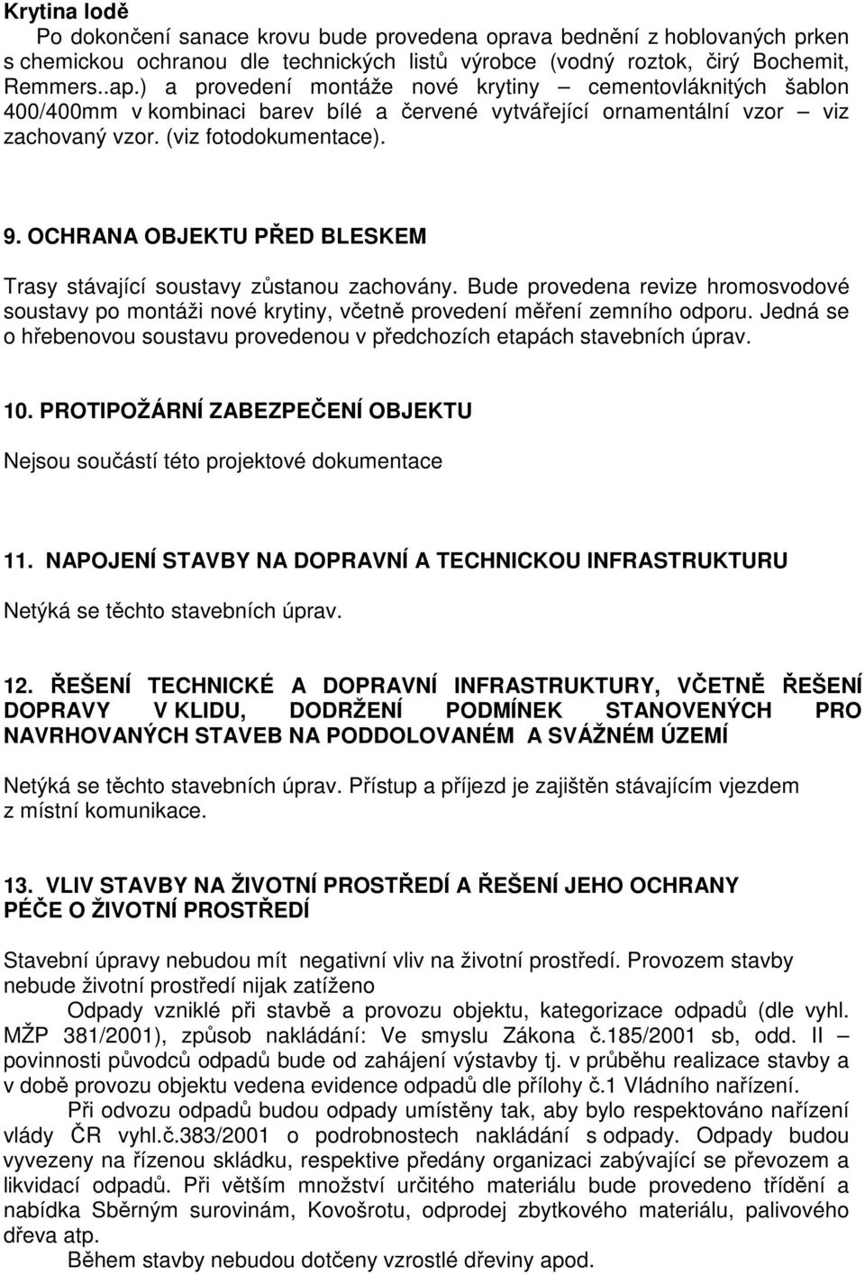 OCHRANA OBJEKTU PŘED BLESKEM Trasy stávající soustavy zůstanou zachovány. Bude provedena revize hromosvodové soustavy po montáži nové krytiny, včetně provedení měření zemního odporu.