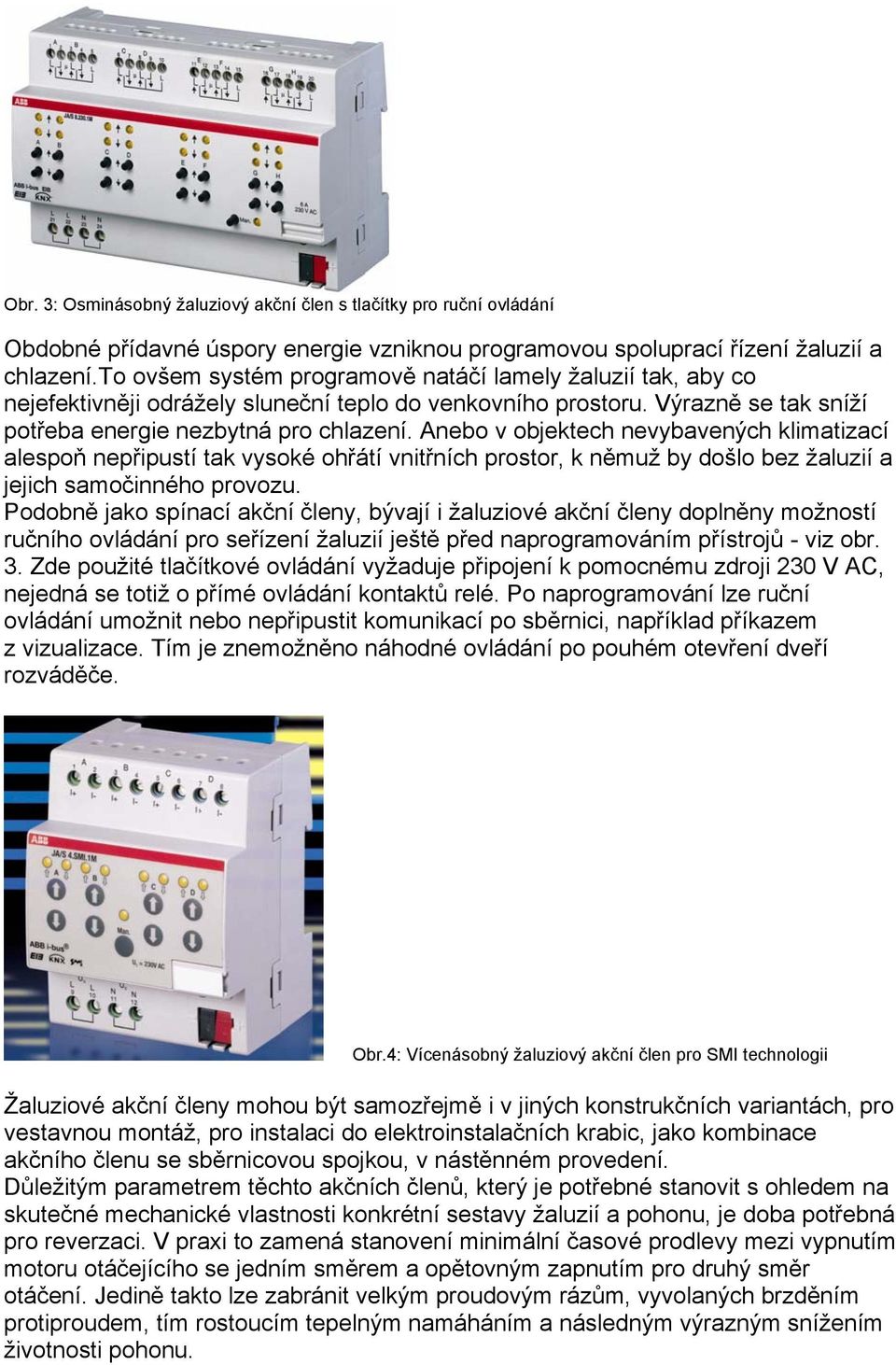 Anebo v objektech nevybavených klimatizací alespoň nepřipustí tak vysoké ohřátí vnitřních prostor, k němuž by došlo bez žaluzií a jejich samočinného provozu.