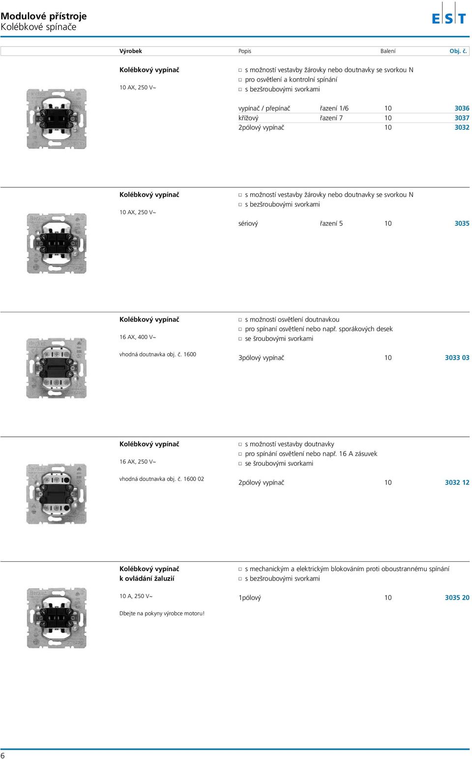 sériový řazení 5 10 3035 Kolébkový vypínač 16 AX, 400 V~ r s možností osvětlení doutnavkou r pro spínaní osvětlení nebo např. sporákových desek r se šroubovými svorkami vhodná doutnavka obj. č.