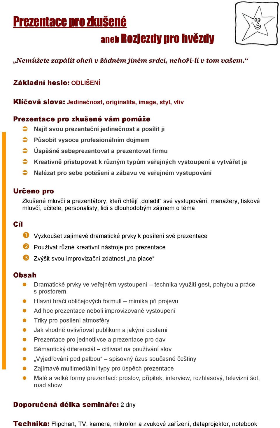 dojmem Úspěšně sebeprezentovat a prezentovat firmu Kreativně přistupovat k různým typům veřejných vystoupení a vytvářet je Nalézat pro sebe potěšení a zábavu ve veřejném vystupování Zkušené mluvčí a