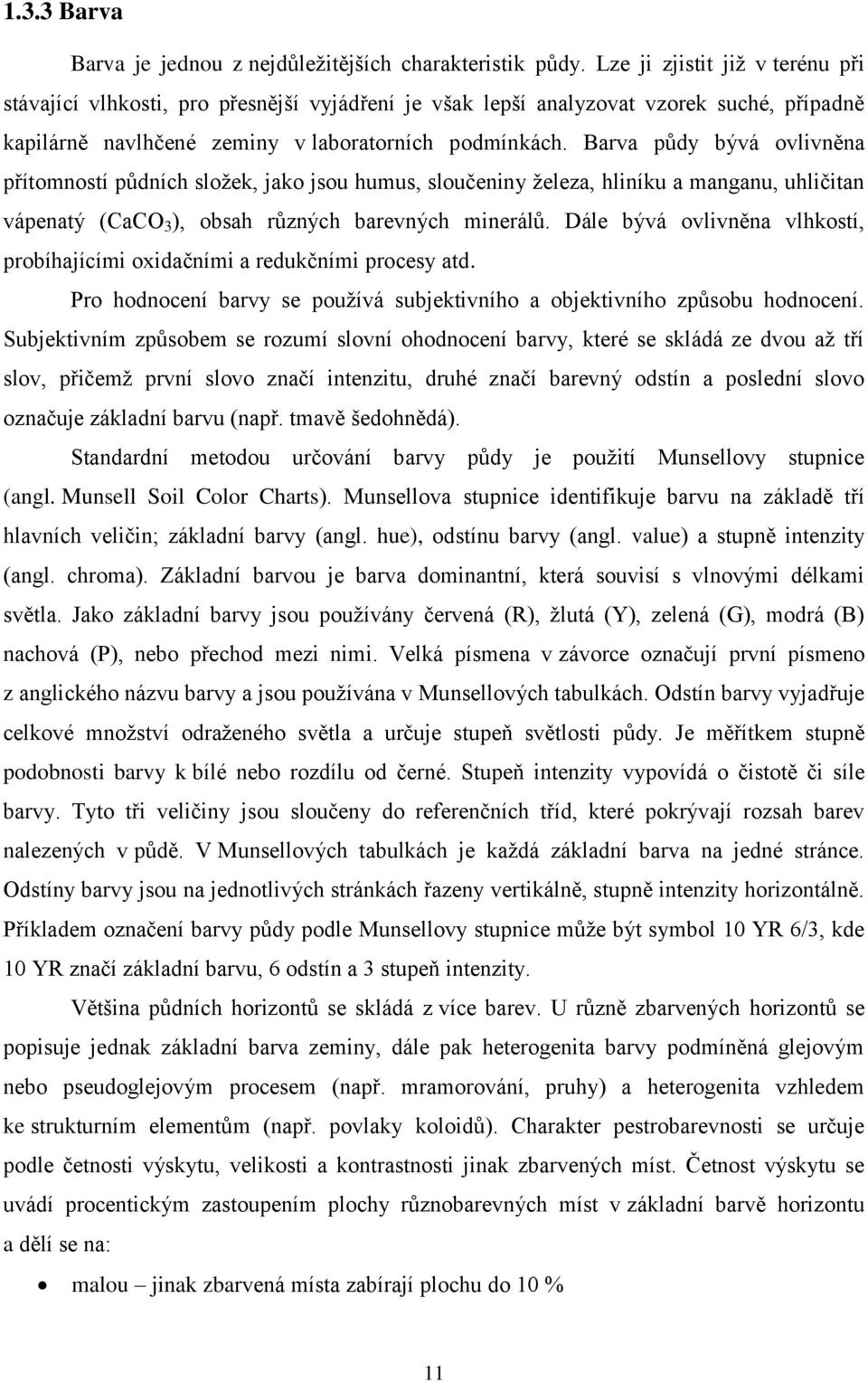 Barva půdy bývá ovlivněna přítomností půdních složek, jako jsou humus, sloučeniny železa, hliníku a manganu, uhličitan vápenatý (CaCO 3 ), obsah různých barevných minerálů.
