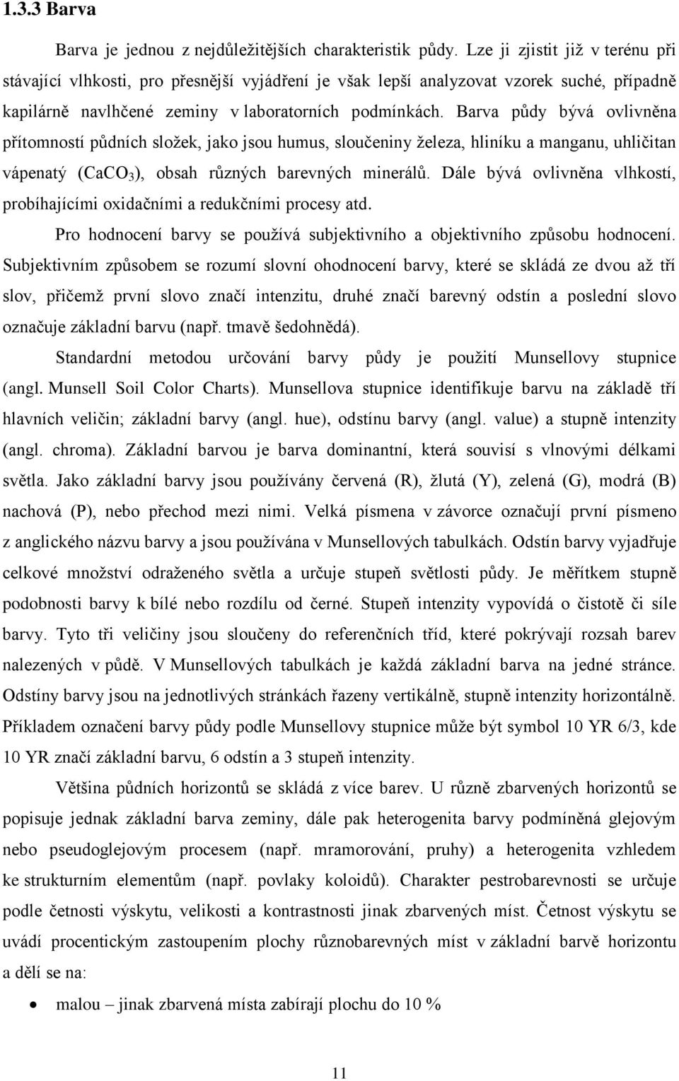 Barva půdy bývá ovlivněna přítomností půdních složek, jako jsou humus, sloučeniny železa, hliníku a manganu, uhličitan vápenatý (CaCO 3 ), obsah různých barevných minerálů.