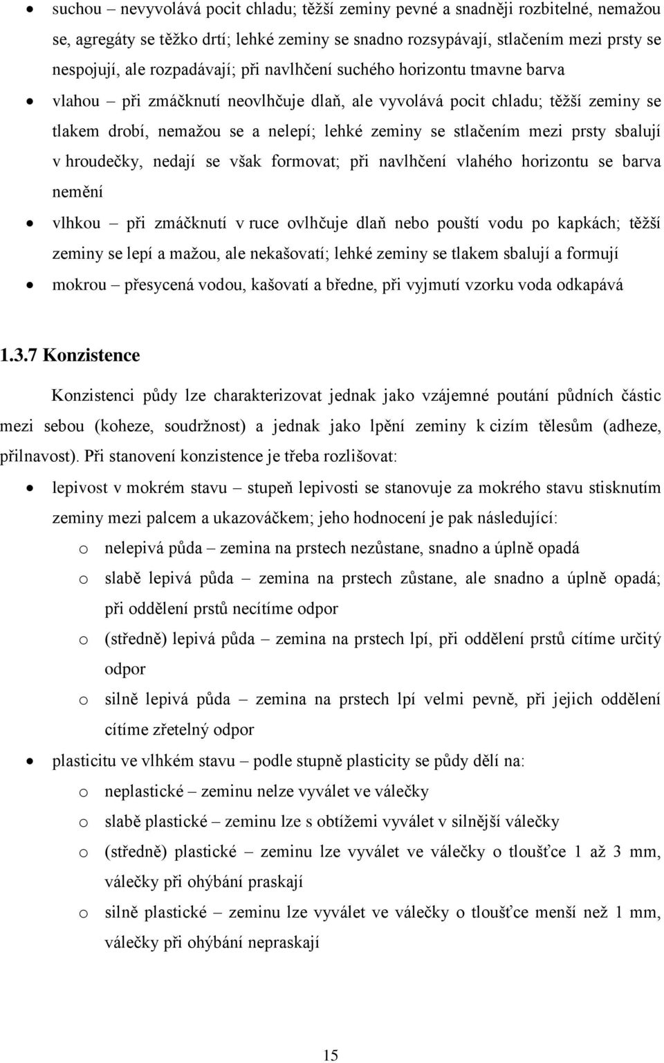 sbalují v hroudečky, nedají se však formovat; při navlhčení vlahého horizontu se barva nemění vlhkou při zmáčknutí v ruce ovlhčuje dlaň nebo pouští vodu po kapkách; těžší zeminy se lepí a mažou, ale