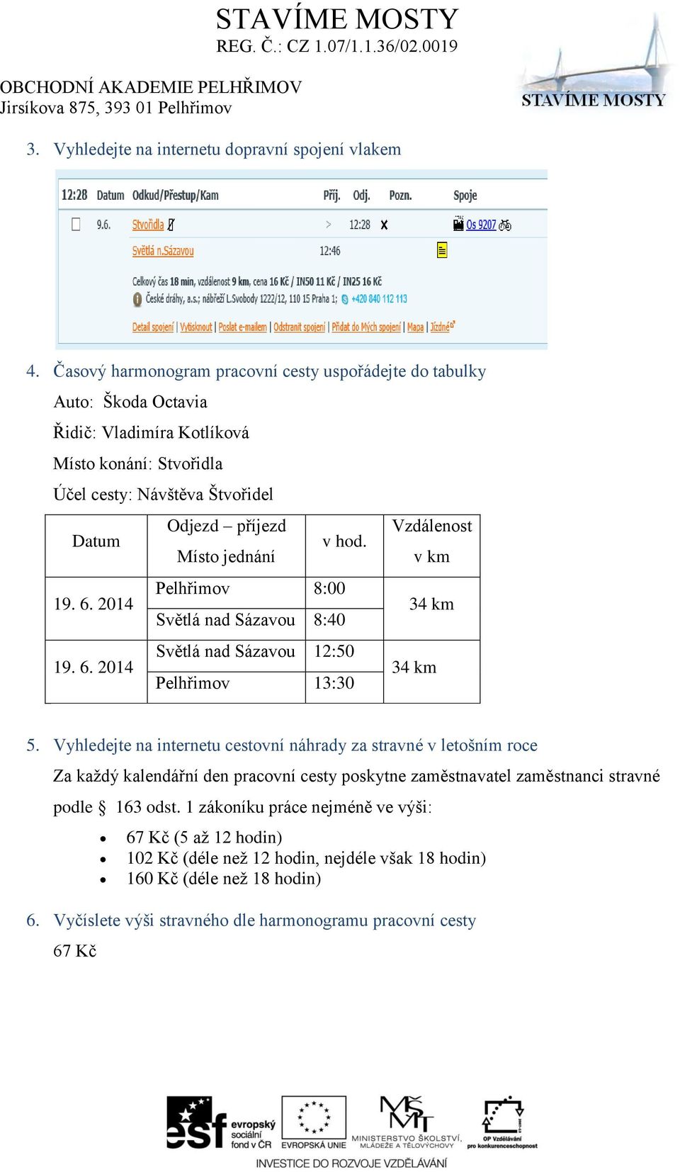 hod. Místo jednání v km 19. 6. 2014 Pelhřimov 8:00 Světlá nad Sázavou 8:40 34 km 19. 6. 2014 Světlá nad Sázavou 12:50 Pelhřimov 13:30 34 km 5.