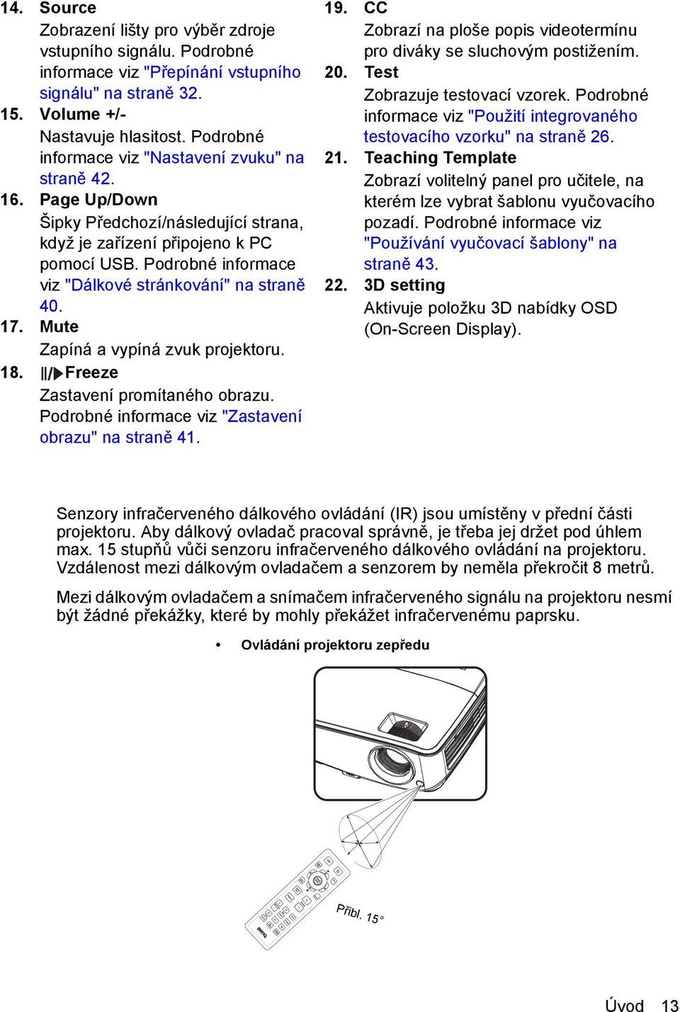 Podrobné informace viz "Dálkové stránkování" na straně 40. 17. Mute Zapíná a vypíná zvuk projektoru. 18. Freeze Zastavení promítaného obrazu. Podrobné informace viz "Zastavení obrazu" na straně 41.