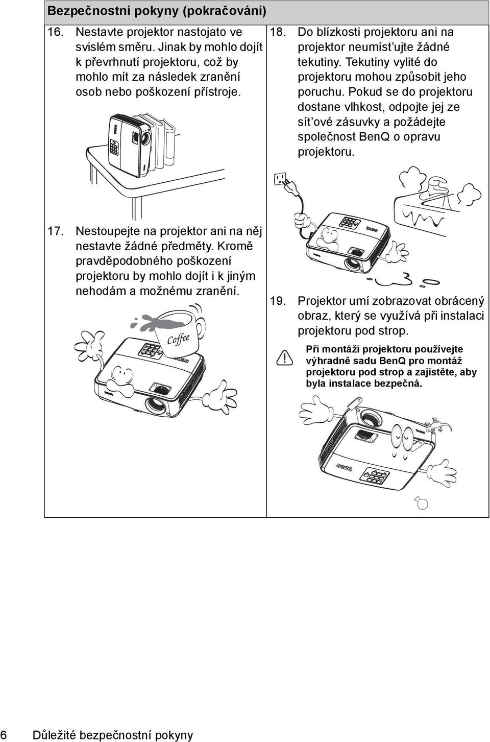 Pokud se do projektoru dostane vlhkost, odpojte jej ze sít ové zásuvky a požádejte společnost BenQ o opravu projektoru. 17. Nestoupejte na projektor ani na něj nestavte žádné předměty.