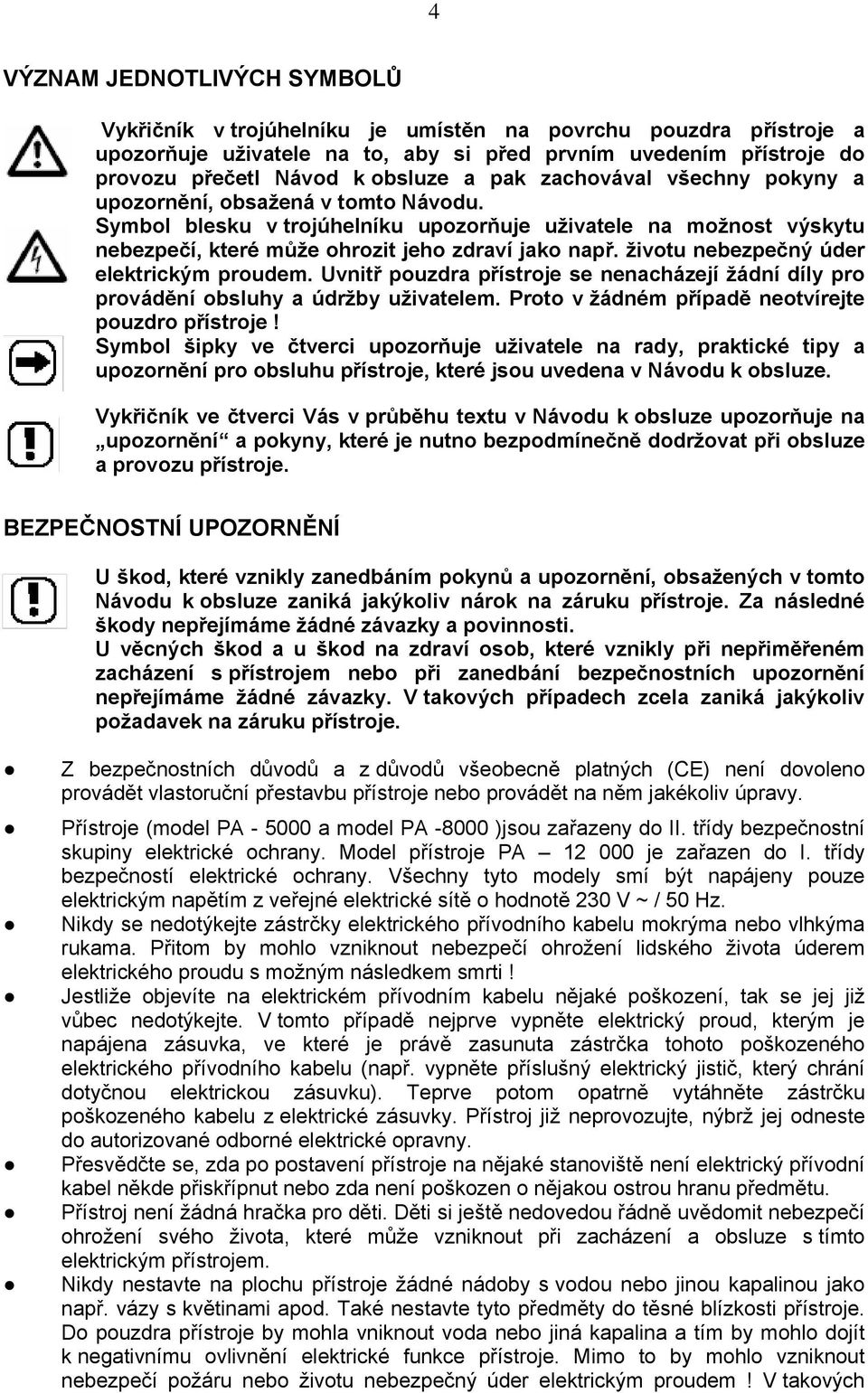 životu nebezpečný úder elektrickým proudem. Uvnitř pouzdra přístroje se nenacházejí žádní díly pro provádění obsluhy a údržby uživatelem. Proto v žádném případě neotvírejte pouzdro přístroje!