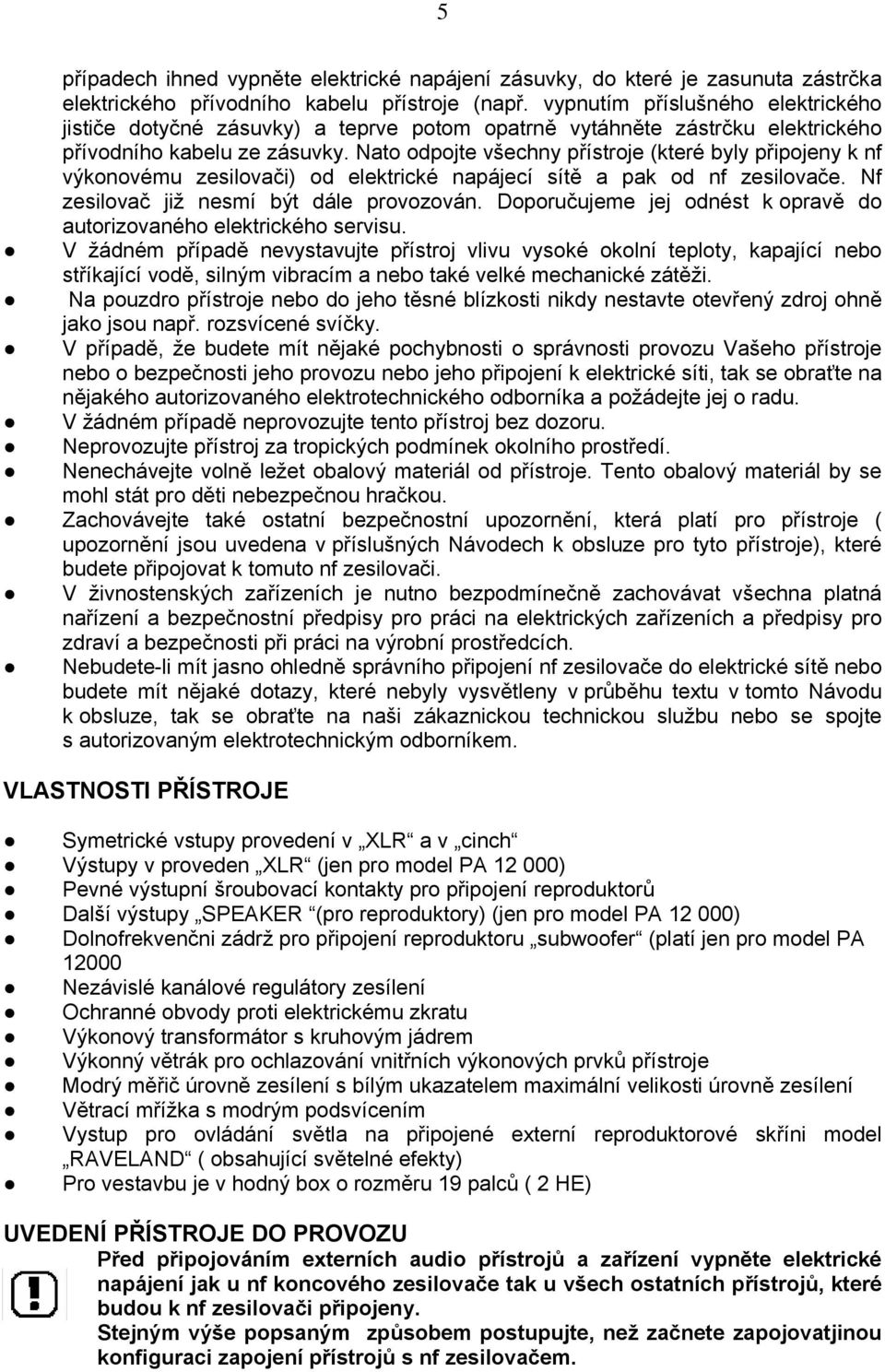 Nato odpojte všechny přístroje (které byly připojeny k nf výkonovému zesilovači) od elektrické napájecí sítě a pak od nf zesilovače. Nf zesilovač již nesmí být dále provozován.