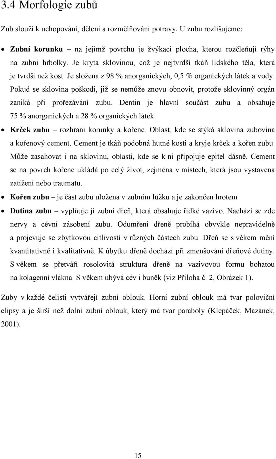 Pokud se sklovina poškodí, jiţ se nemůţe znovu obnovit, protoţe sklovinný orgán zaniká při prořezávání zubu. Dentin je hlavní součást zubu a obsahuje 75 % anorganických a 28 % organických látek.