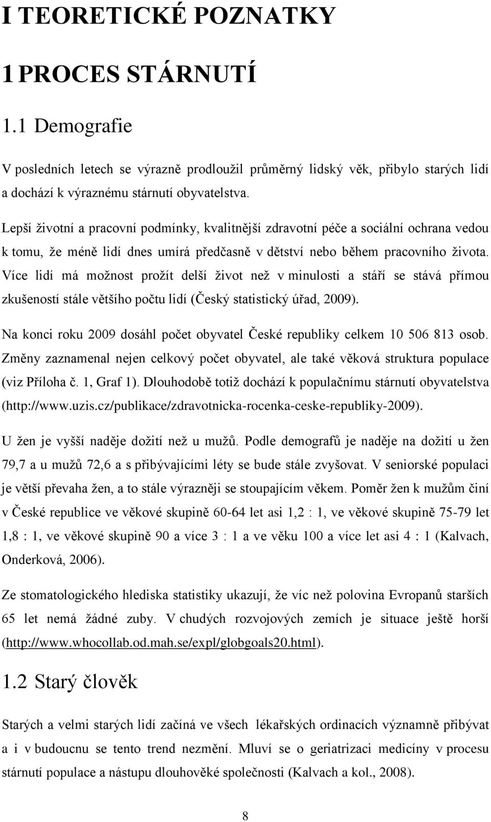 Více lidí má moţnost proţít delší ţivot neţ v minulosti a stáří se stává přímou zkušeností stále většího počtu lidí (Český statistický úřad, 2009).