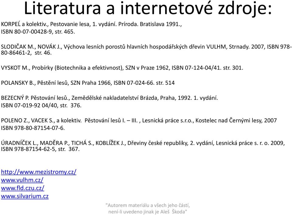 POLANSKY B., Pěstění lesů, SZN Praha 1966, ISBN 07-024-66. str. 514 BEZECNÝ P. Pěstování lesů., Zemědělské nakladatelství Brázda, Praha, 1992. 1. vydání. ISBN 07-019-92 04/40, str. 376. POLENO Z.