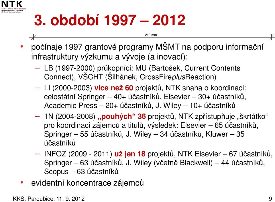 Wiley 10+ účastníků 1N (2004-2008) pouhých 36 projektů, NTK zpřístupňuje škrtátko pro koordinaci zájemců a titulů, výsledek: Elsevier 65 účastníků, Springer 55 účastníků, J.