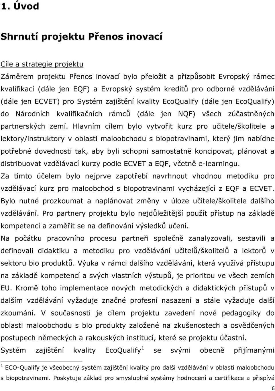 Hlavním cílem bylo vytvořit kurz pro učitele/školitele a lektory/instruktory v oblasti maloobchodu s biopotravinami, který jim nabídne potřebné dovednosti tak, aby byli schopni samostatně koncipovat,