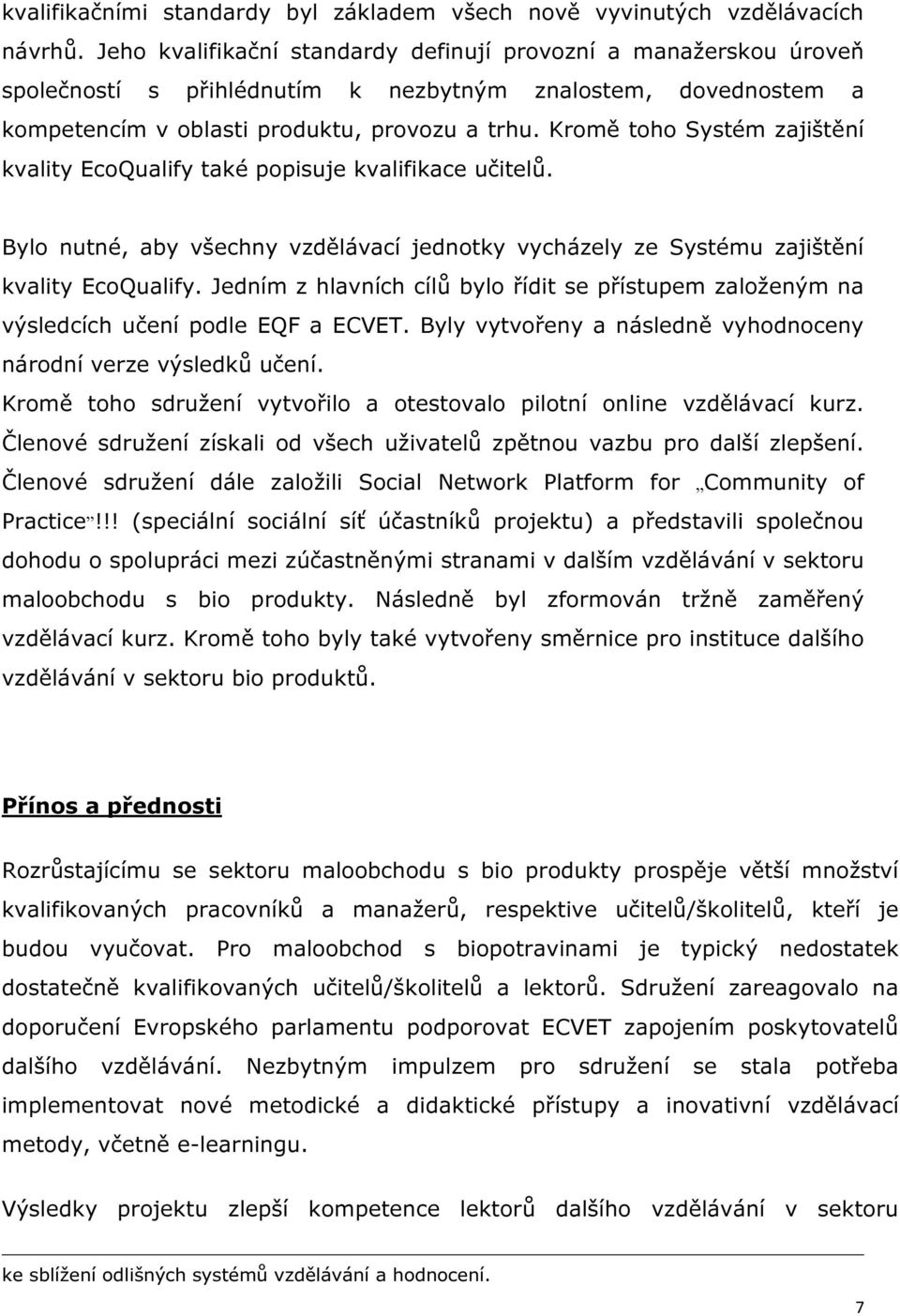 Kromě toho Systém zajištění kvality EcoQualify také popisuje kvalifikace učitelů. Bylo nutné, aby všechny vzdělávací jednotky vycházely ze Systému zajištění kvality EcoQualify.