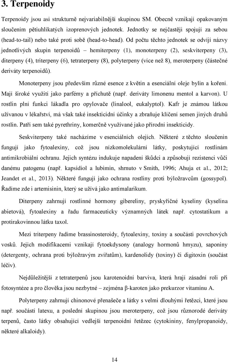 Od počtu těchto jednotek se odvíjí názvy jednotlivých skupin terpenoidů hemiterpeny (1), monoterpeny (2), seskviterpeny (3), diterpeny (4), triterpeny (6), tetraterpeny (8), polyterpeny (více než 8),