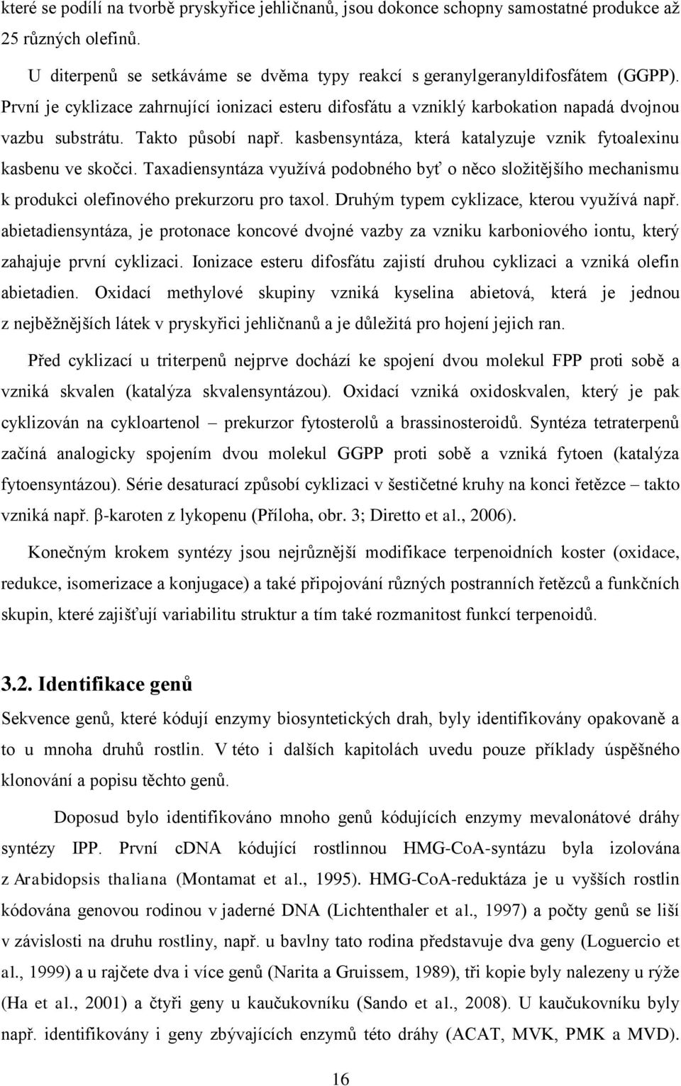 Taxadiensyntáza využívá podobného byť o něco složitějšího mechanismu k produkci olefinového prekurzoru pro taxol. Druhým typem cyklizace, kterou využívá např.