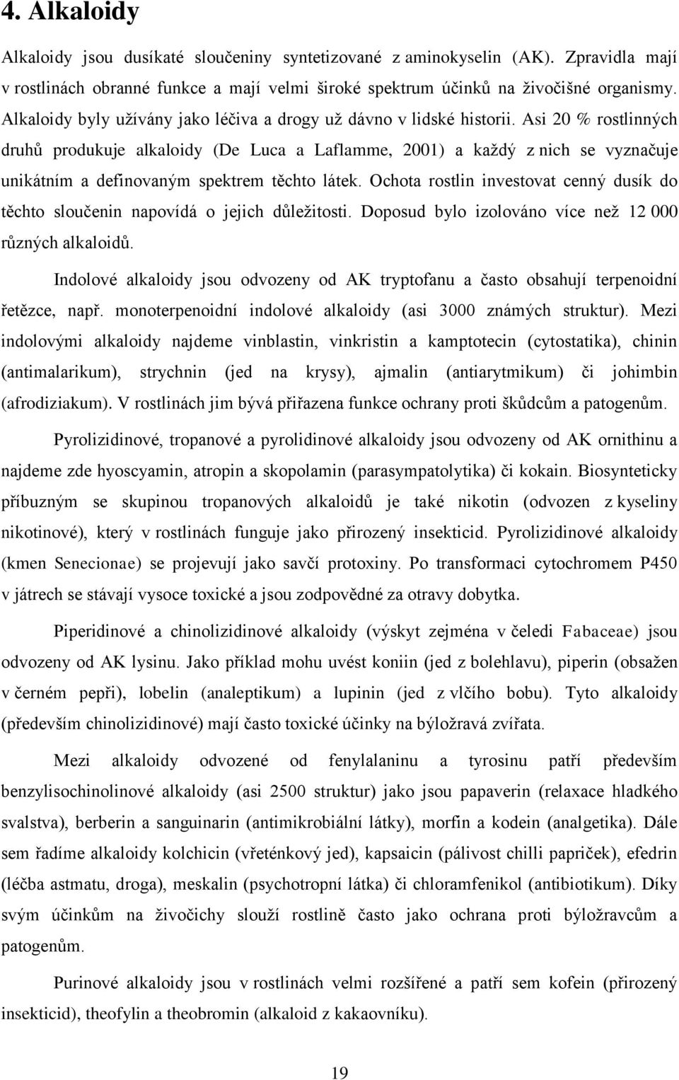 Asi 20 % rostlinných druhů produkuje alkaloidy (De Luca a Laflamme, 2001) a každý z nich se vyznačuje unikátním a definovaným spektrem těchto látek.