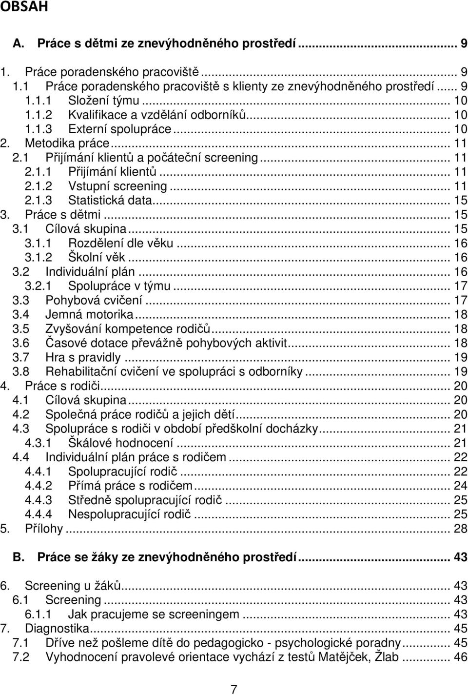 Práce s dětmi... 15 3.1 Cílová skupina... 15 3.1.1 Rozdělení dle věku... 16 3.1.2 Školní věk... 16 3.2 Individuální plán... 16 3.2.1 Spolupráce v týmu... 17 3.3 Pohybová cvičení... 17 3.4 Jemná motorika.